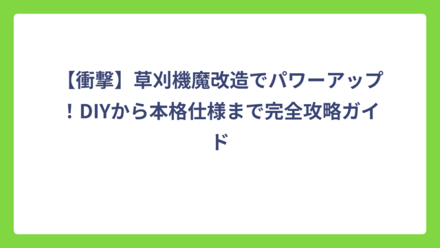 【衝撃】草刈機魔改造でパワーアップ！DIYから本格仕様まで完全攻略ガイド