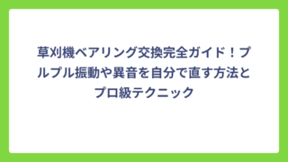 草刈機ベアリング交換完全ガイド！プルプル振動や異音を自分で直す方法とプロ級テクニック