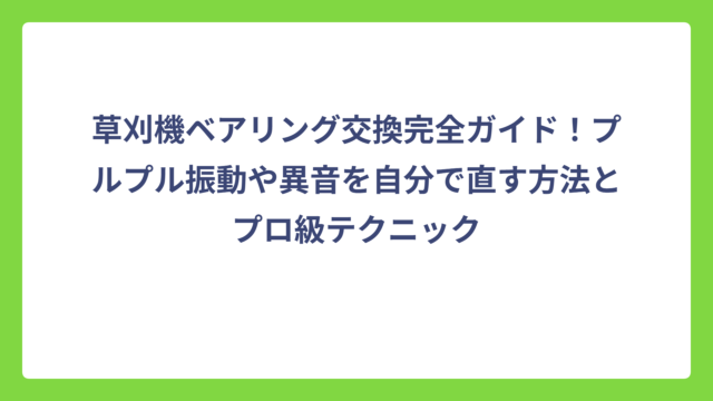 草刈機ベアリング交換完全ガイド！プルプル振動や異音を自分で直す方法とプロ級テクニック