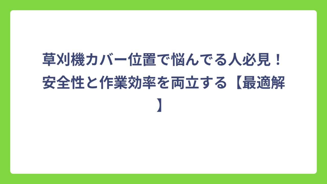 草刈機カバー位置で悩んでる人必見！安全性と作業効率を両立する【最適解】