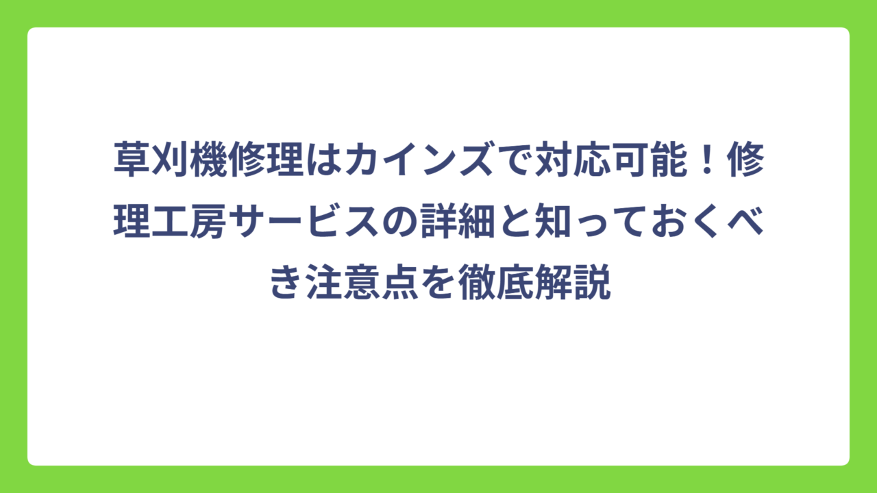 草刈機修理はカインズで対応可能！修理工房サービスの詳細と知っておくべき注意点を徹底解説