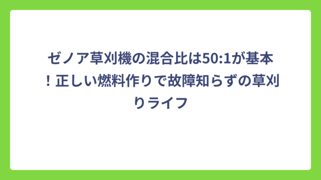 ゼノア草刈機の混合比は50:1が基本！正しい燃料作りで故障知らずの草刈りライフ