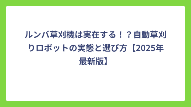 ルンバ草刈機は実在する！？自動草刈りロボットの実態と選び方【2025年最新版】