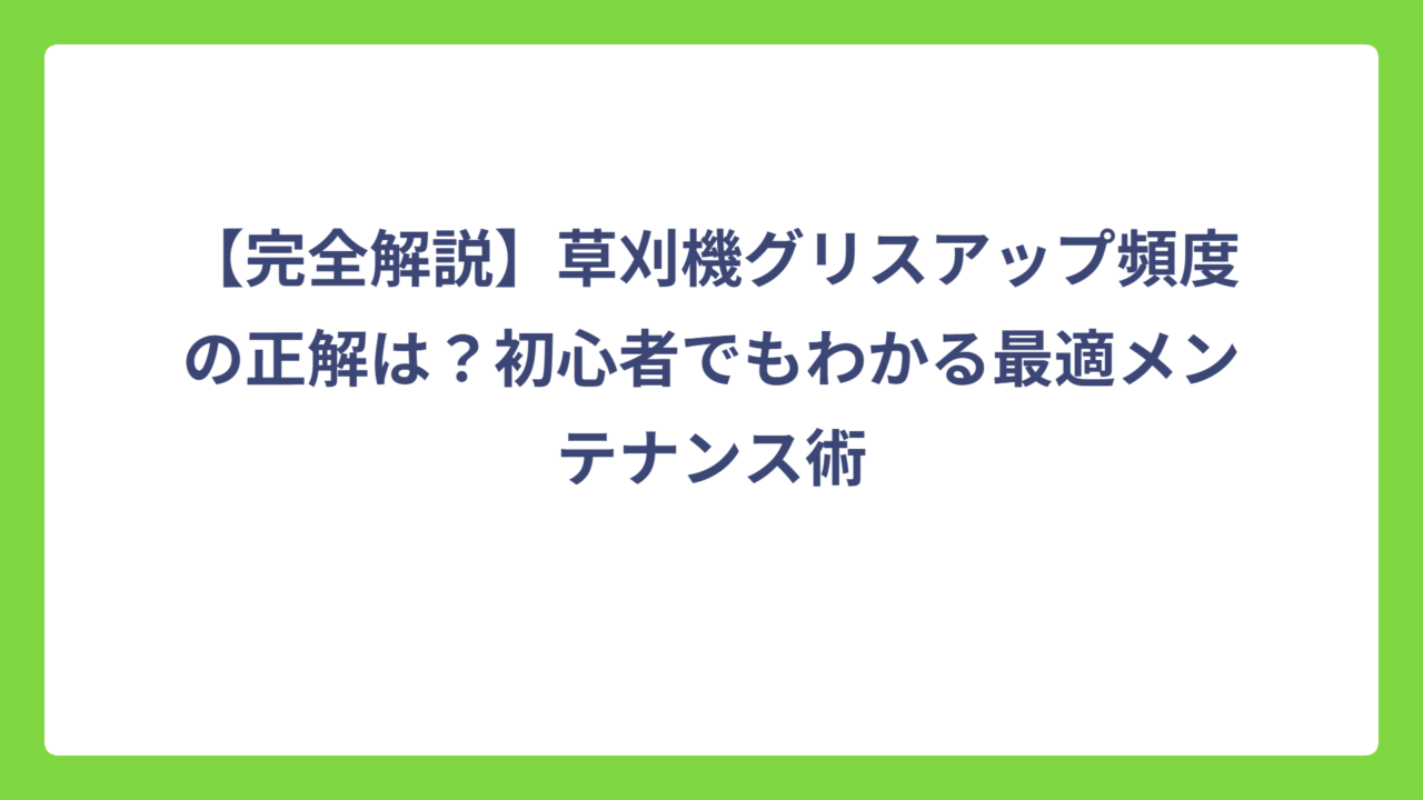 【完全解説】草刈機グリスアップ頻度の正解は？初心者でもわかる最適メンテナンス術
