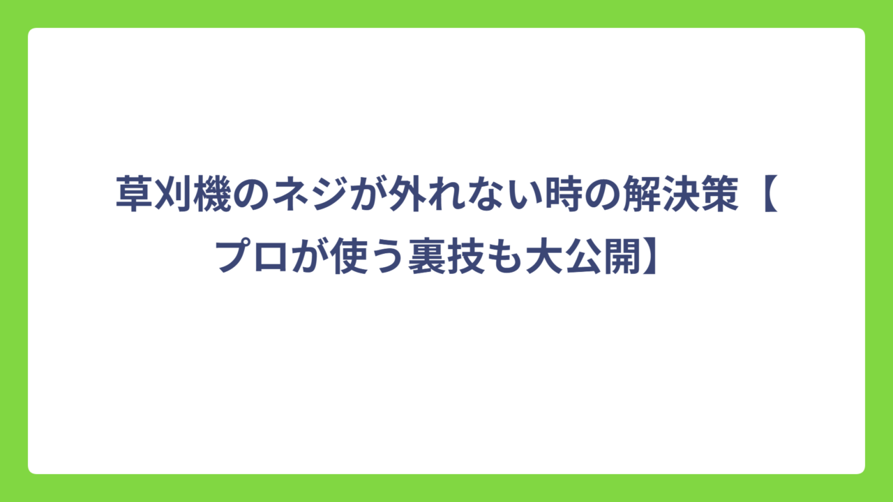 草刈機のネジが外れない時の解決策【プロが使う裏技も大公開】