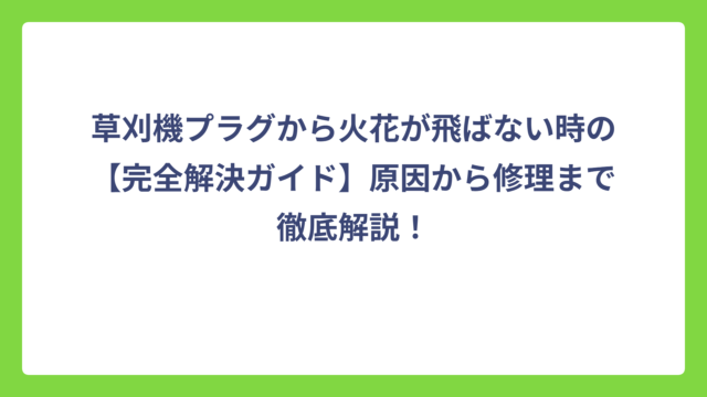 草刈機プラグから火花が飛ばない時の【完全解決ガイド】原因から修理まで徹底解説！