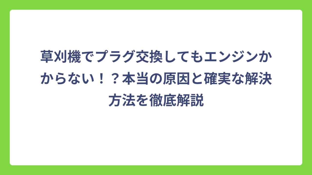 草刈機でプラグ交換してもエンジンかからない！？本当の原因と確実な解決方法を徹底解説