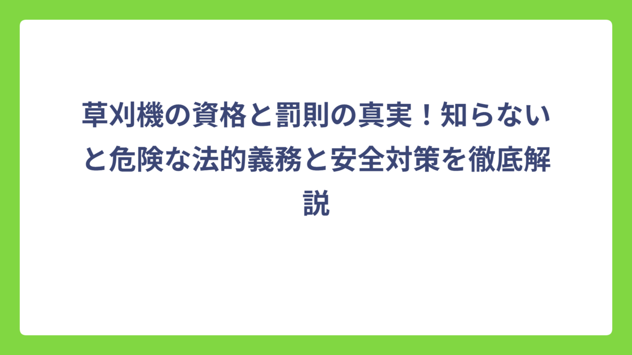 草刈機の資格と罰則の真実！知らないと危険な法的義務と安全対策を徹底解説