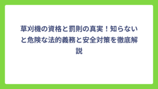 草刈機の資格と罰則の真実！知らないと危険な法的義務と安全対策を徹底解説