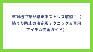 草刈機で草が絡まるストレス解消！【絡まり防止の決定版テクニック＆専用アイテム完全ガイド】