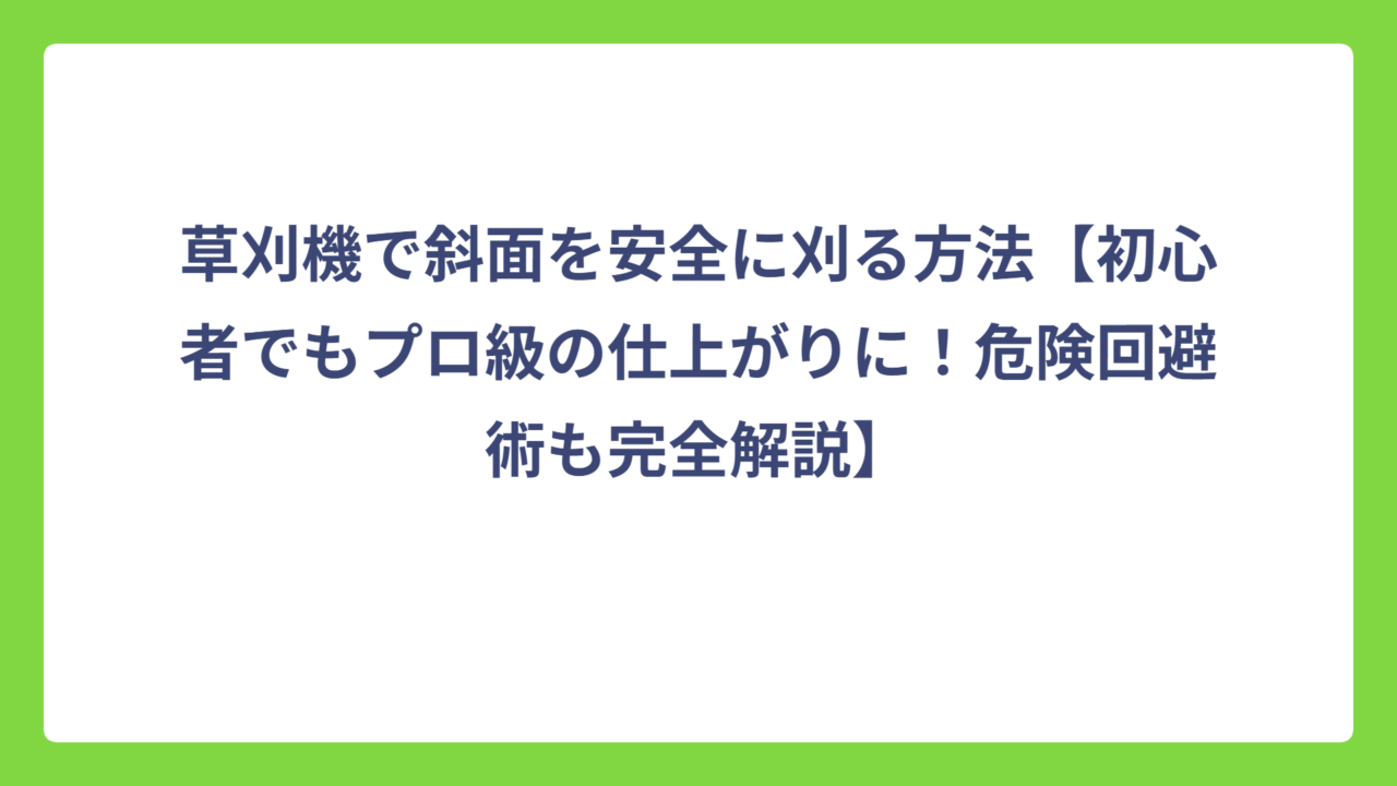 草刈機で斜面を安全に刈る方法【初心者でもプロ級の仕上がりに！危険回避術も完全解説】