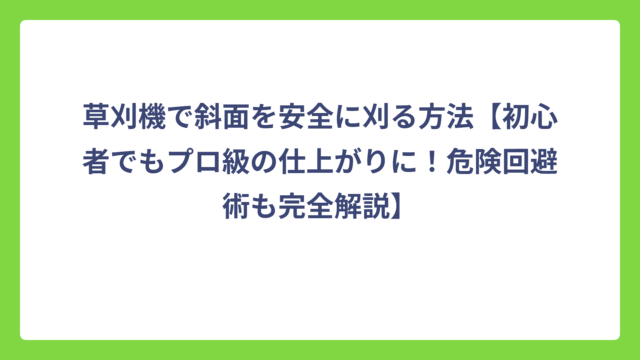 草刈機で斜面を安全に刈る方法【初心者でもプロ級の仕上がりに！危険回避術も完全解説】