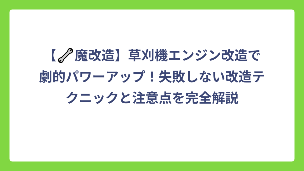 【🔧魔改造】草刈機エンジン改造で劇的パワーアップ！失敗しない改造テクニックと注意点を完全解説
