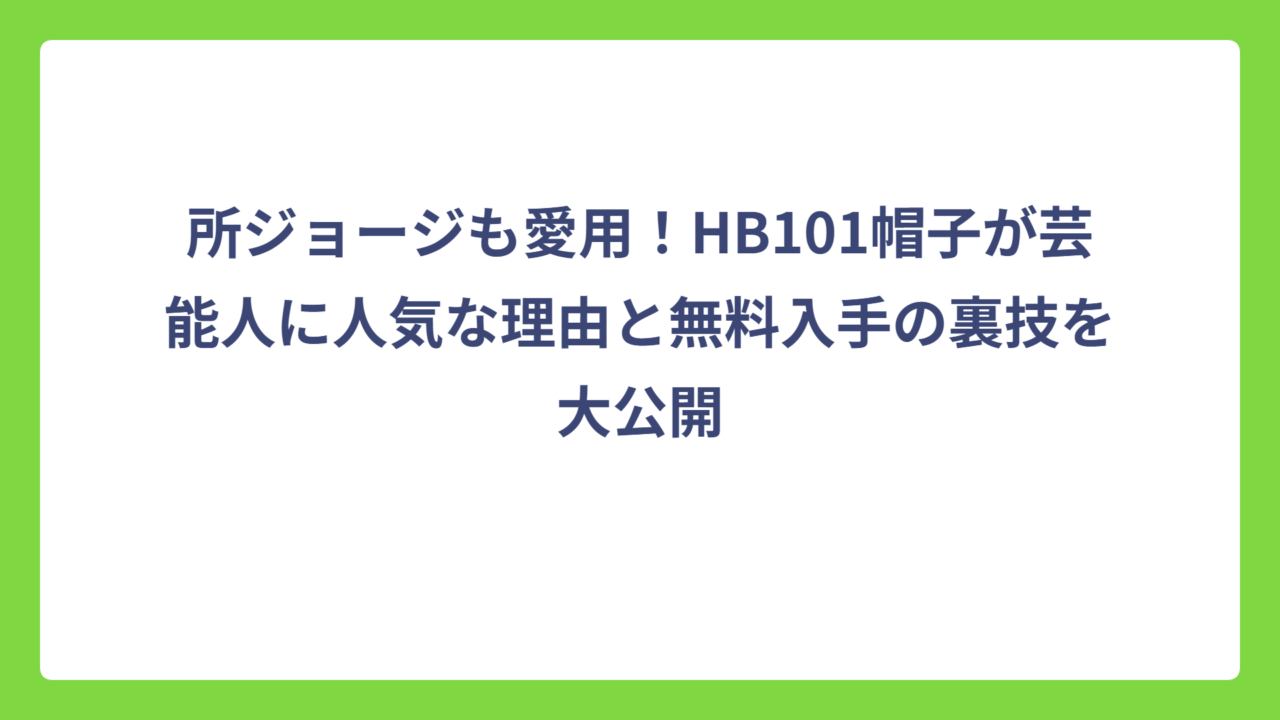 所ジョージも愛用！HB101帽子が芸能人に人気な理由と無料入手の裏技を大公開