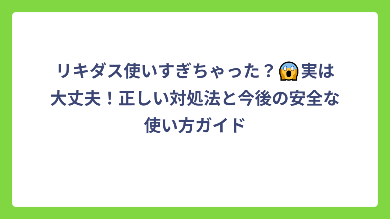 リキダス使いすぎちゃった？😱実は大丈夫！正しい対処法と今後の安全な使い方ガイド