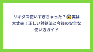 リキダス使いすぎちゃった？😱実は大丈夫！正しい対処法と今後の安全な使い方ガイド