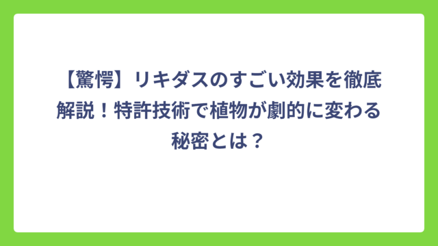 【驚愕】リキダスのすごい効果を徹底解説！特許技術で植物が劇的に変わる秘密とは？