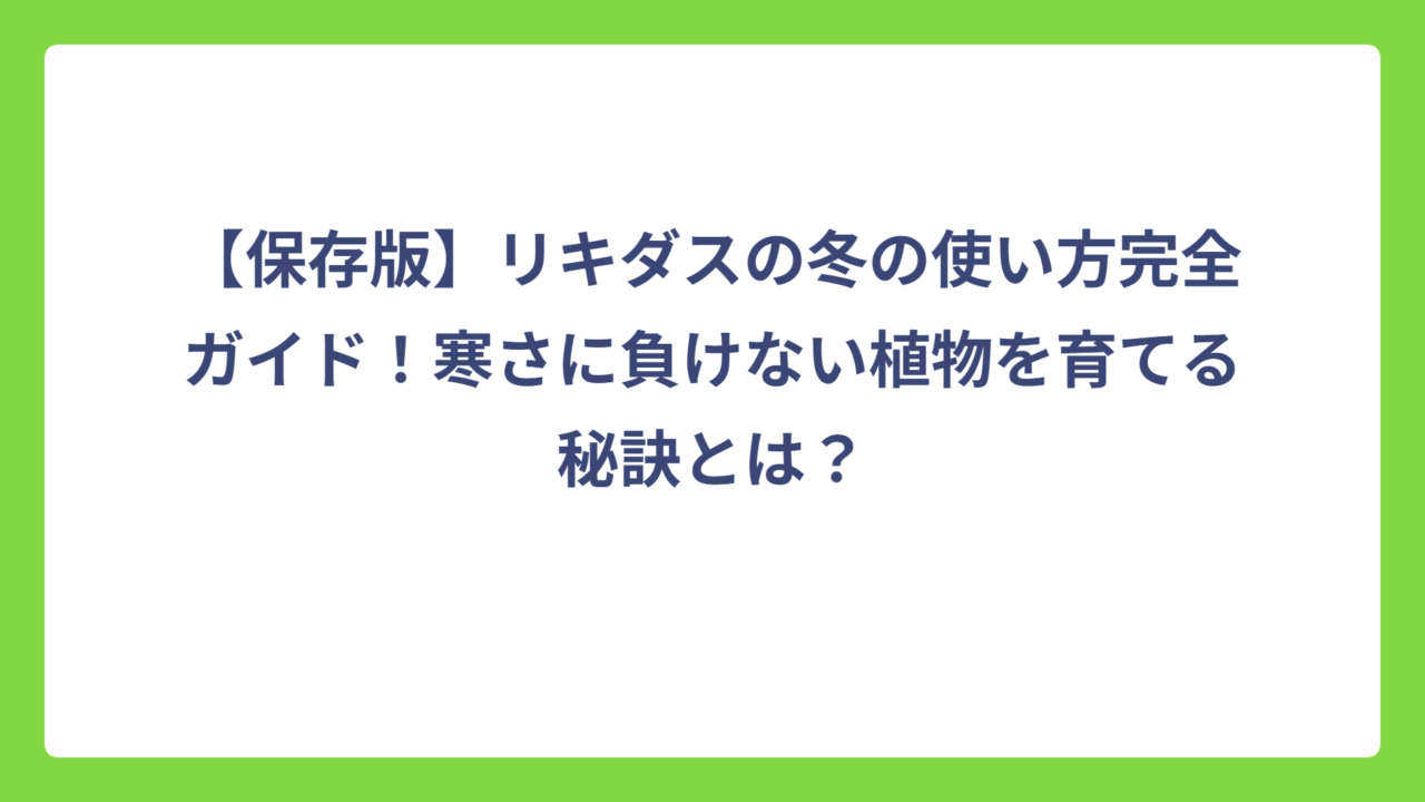 【保存版】リキダスの冬の使い方完全ガイド！寒さに負けない植物を育てる秘訣とは？