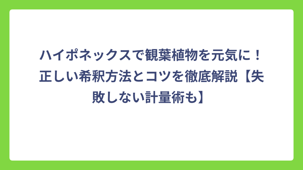 ハイポネックスで観葉植物を元気に！正しい希釈方法とコツを徹底解説【失敗しない計量術も】
