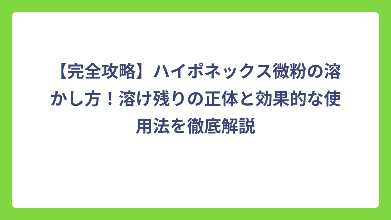 【完全攻略】ハイポネックス微粉の溶かし方！溶け残りの正体と効果的な使用法を徹底解説