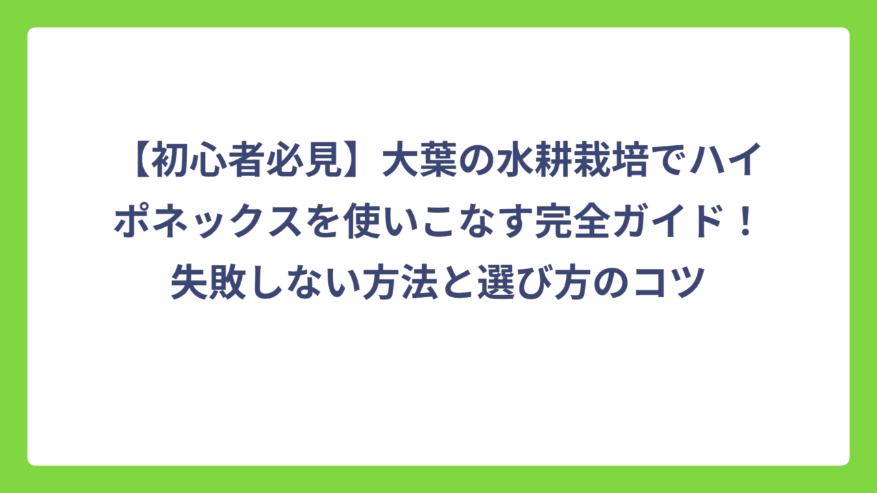 【初心者必見】大葉の水耕栽培でハイポネックスを使いこなす完全ガイド！失敗しない方法と選び方のコツ
