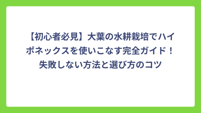 【初心者必見】大葉の水耕栽培でハイポネックスを使いこなす完全ガイド！失敗しない方法と選び方のコツ