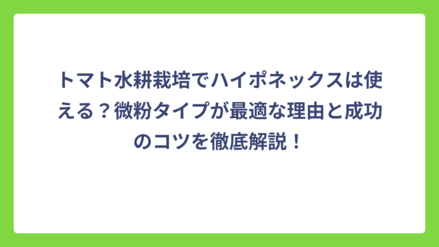 トマト水耕栽培でハイポネックスは使える？微粉タイプが最適な理由と成功のコツを徹底解説！