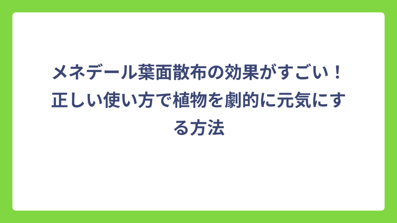 メネデール葉面散布の効果がすごい！正しい使い方で植物を劇的に元気にする方法