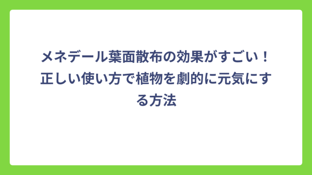 メネデール葉面散布の効果がすごい！正しい使い方で植物を劇的に元気にする方法