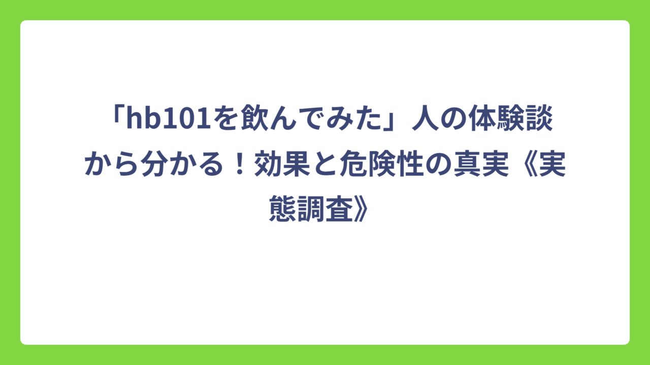 「hb101を飲んでみた」人の体験談から分かる！効果と危険性の真実《実態調査》