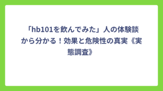 「hb101を飲んでみた」人の体験談から分かる！効果と危険性の真実《実態調査》