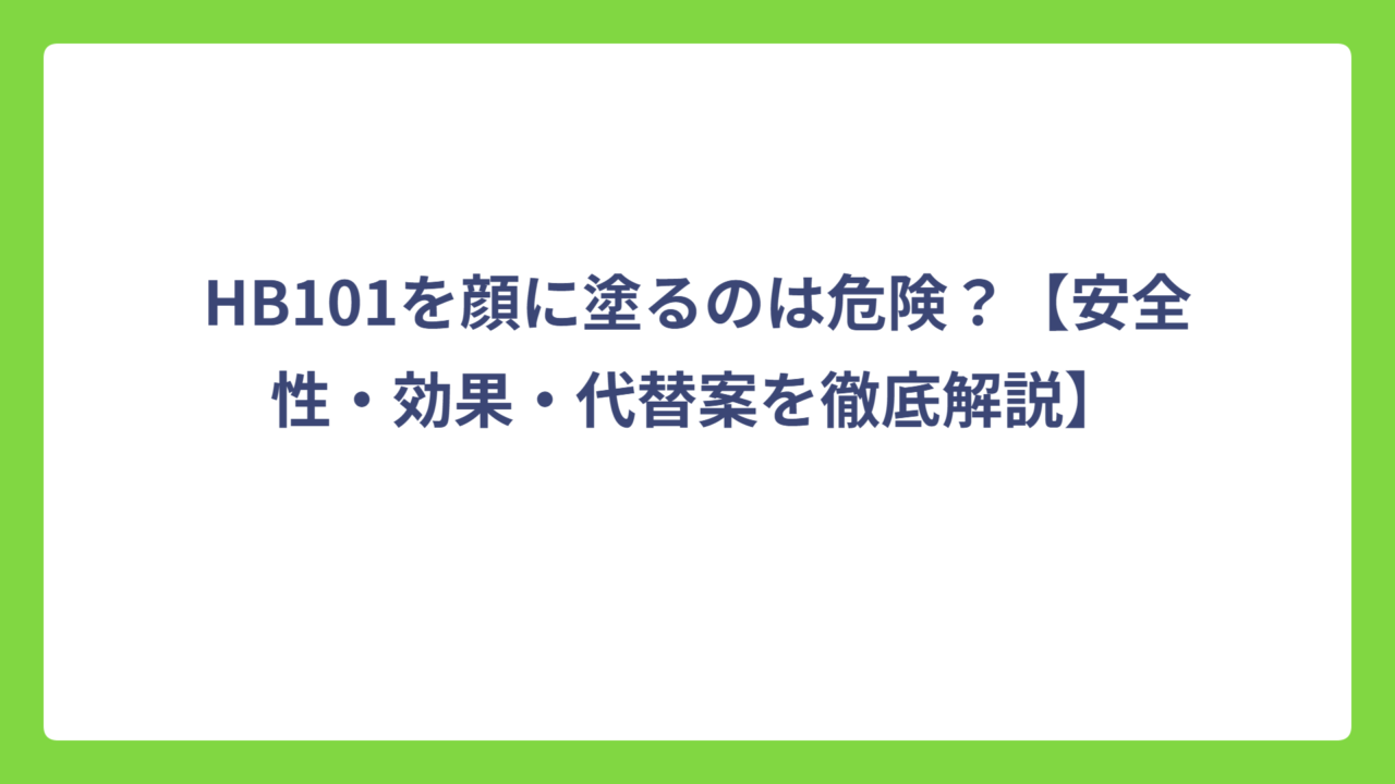 HB101を顔に塗るのは危険？【安全性・効果・代替案を徹底解説】