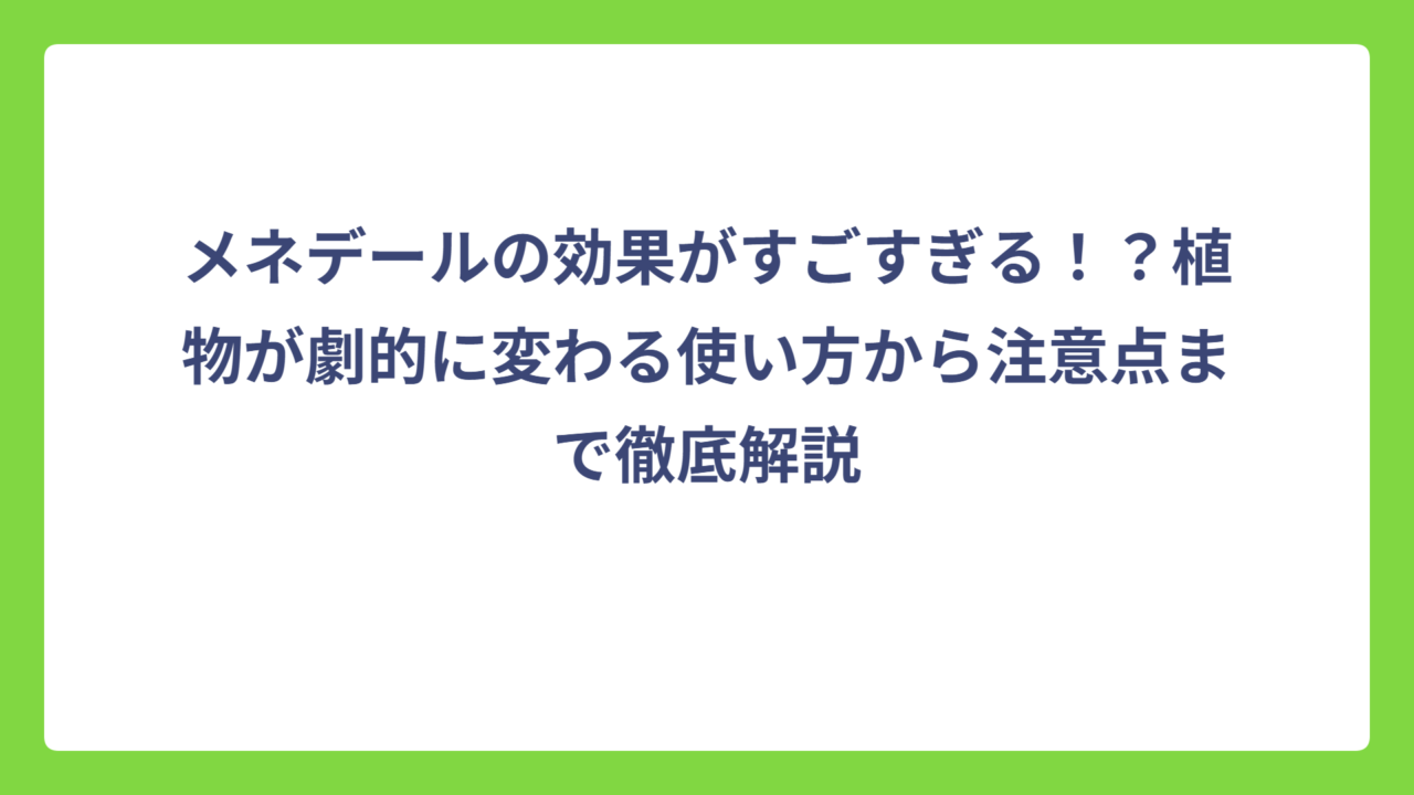 メネデールの効果がすごすぎる！？植物が劇的に変わる使い方から注意点まで徹底解説