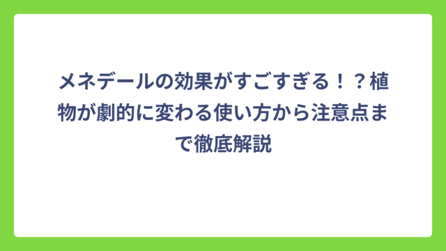メネデールの効果がすごすぎる！？植物が劇的に変わる使い方から注意点まで徹底解説