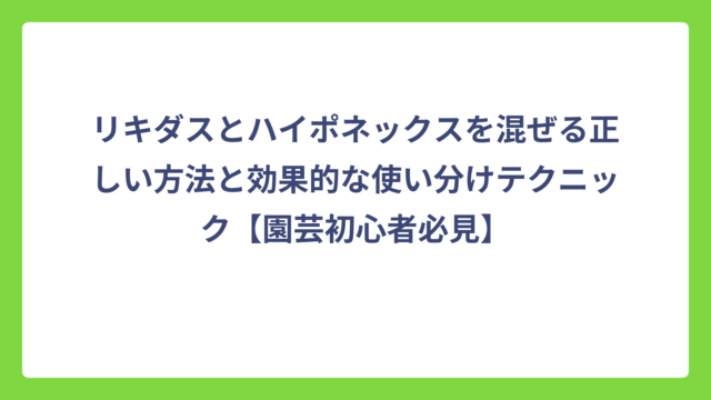 リキダスとハイポネックスを混ぜる正しい方法と効果的な使い分けテクニック【園芸初心者必見】