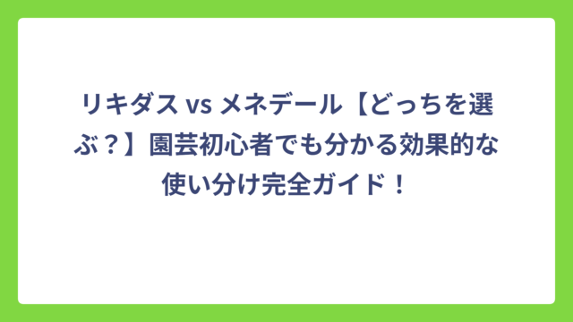 リキダス vs メネデール【どっちを選ぶ？】園芸初心者でも分かる効果的な使い分け完全ガイド！