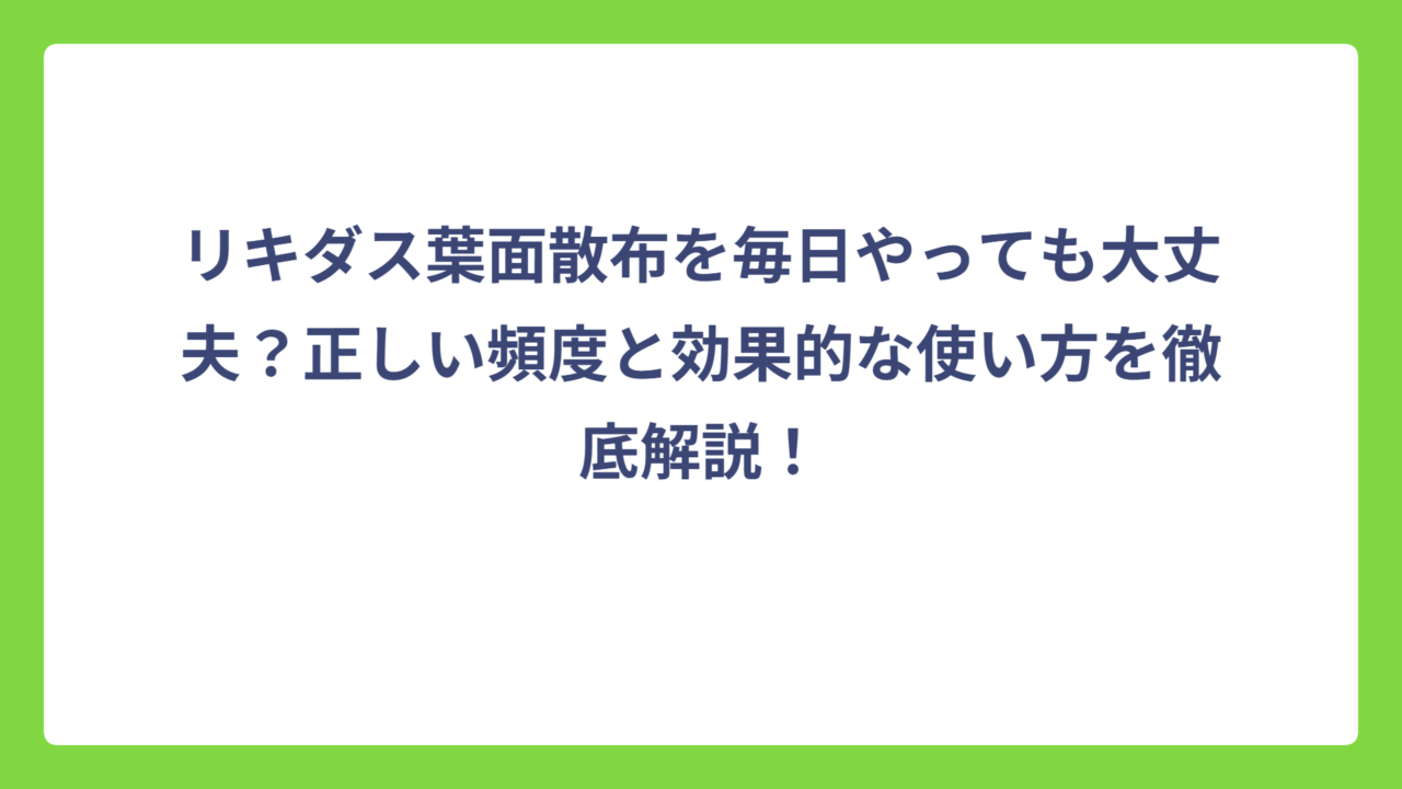 リキダス葉面散布を毎日やっても大丈夫？正しい頻度と効果的な使い方を徹底解説！