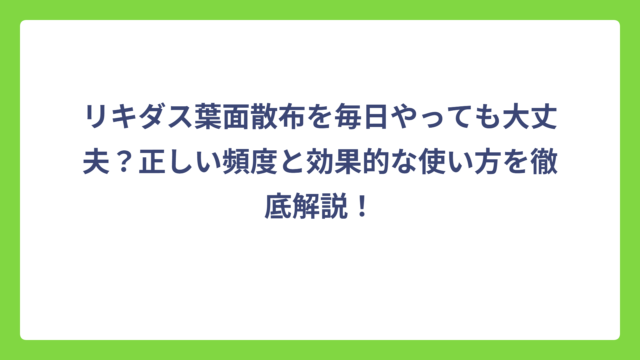 リキダス葉面散布を毎日やっても大丈夫？正しい頻度と効果的な使い方を徹底解説！