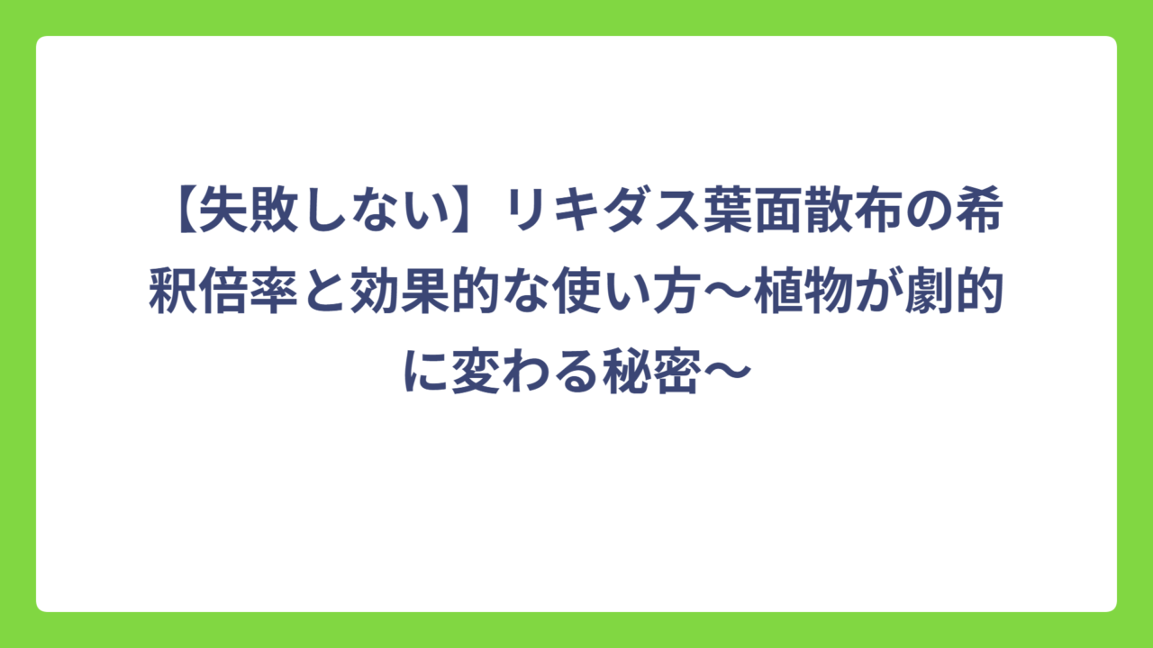 【失敗しない】リキダス葉面散布の希釈倍率と効果的な使い方〜植物が劇的に変わる秘密〜