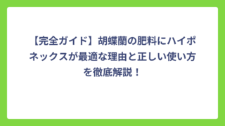 【完全ガイド】胡蝶蘭の肥料にハイポネックスが最適な理由と正しい使い方を徹底解説！