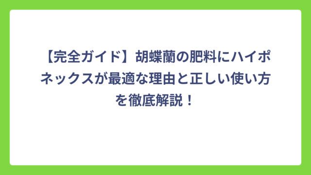 【完全ガイド】胡蝶蘭の肥料にハイポネックスが最適な理由と正しい使い方を徹底解説！