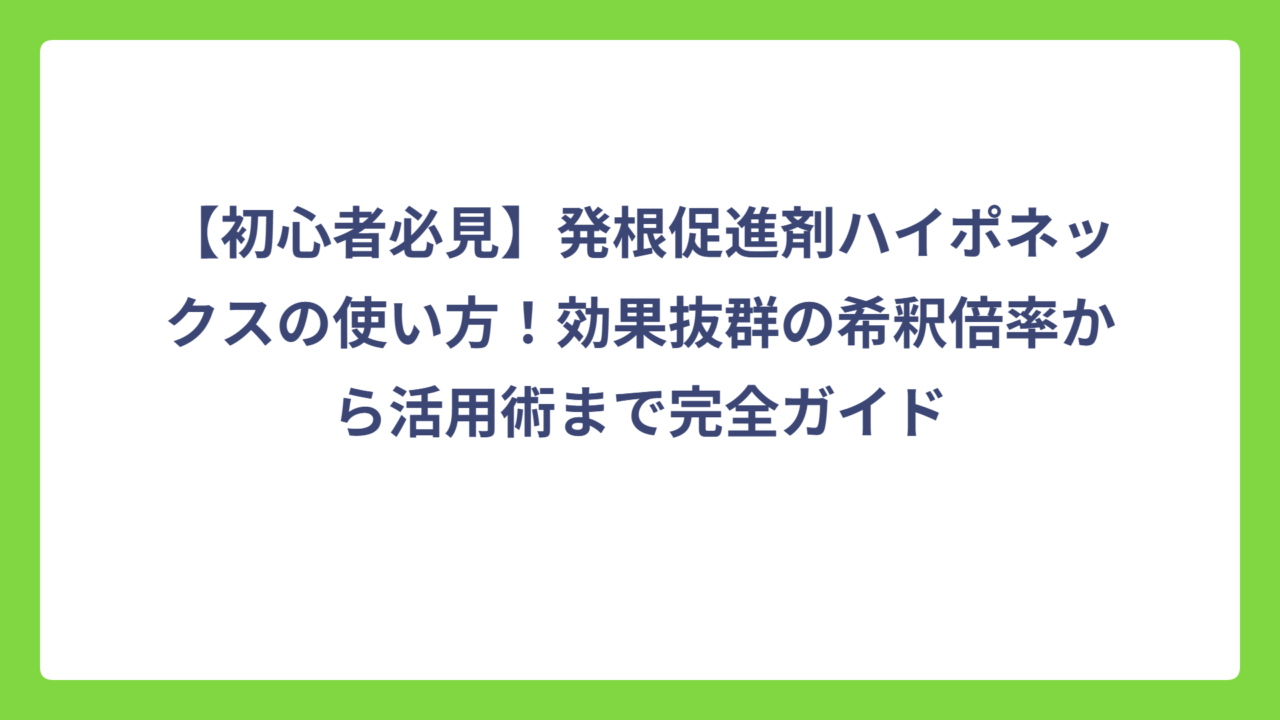 【初心者必見】発根促進剤ハイポネックスの使い方！効果抜群の希釈倍率から活用術まで完全ガイド