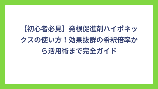 【初心者必見】発根促進剤ハイポネックスの使い方！効果抜群の希釈倍率から活用術まで完全ガイド