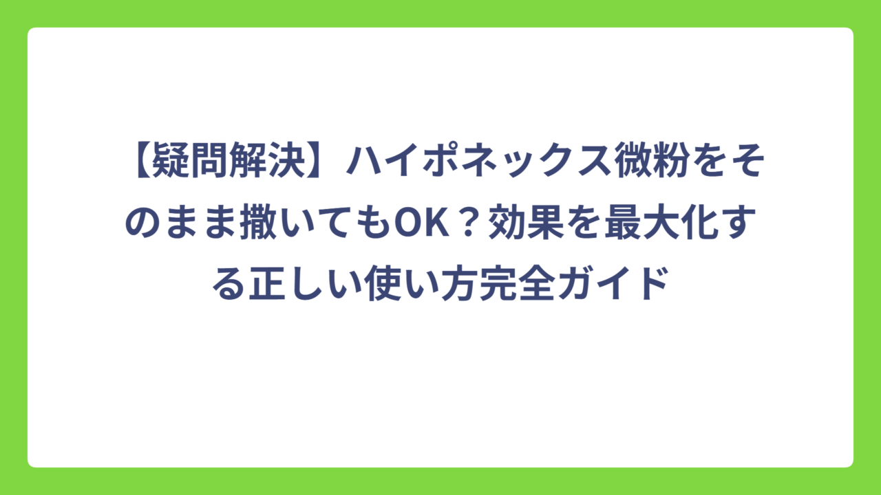 【疑問解決】ハイポネックス微粉をそのまま撒いてもOK？効果を最大化する正しい使い方完全ガイド