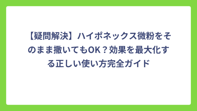【疑問解決】ハイポネックス微粉をそのまま撒いてもOK？効果を最大化する正しい使い方完全ガイド