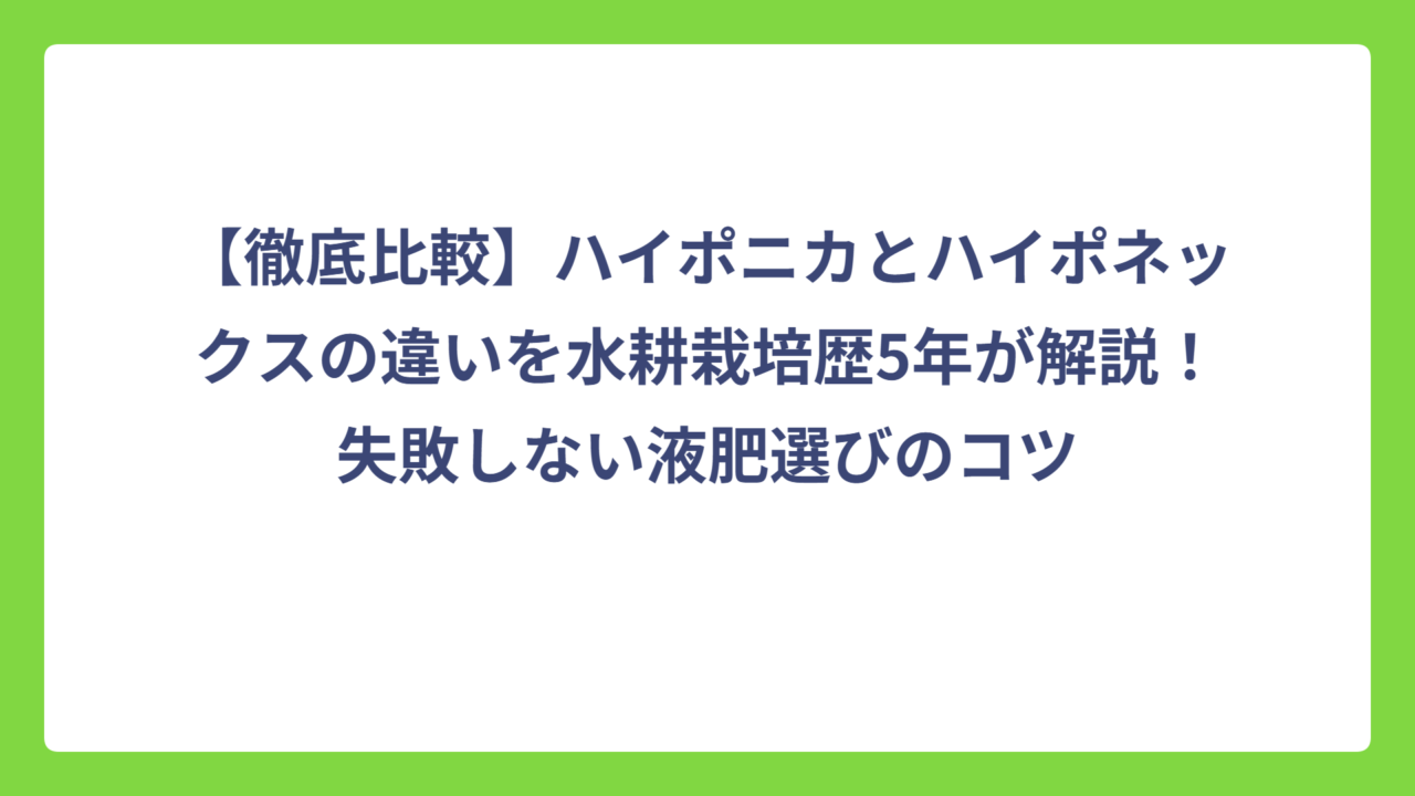 【徹底比較】ハイポニカとハイポネックスの違いを水耕栽培歴5年が解説！失敗しない液肥選びのコツ