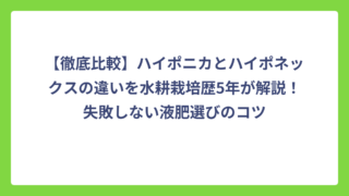 【徹底比較】ハイポニカとハイポネックスの違いを水耕栽培歴5年が解説！失敗しない液肥選びのコツ
