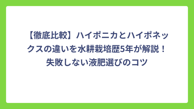【徹底比較】ハイポニカとハイポネックスの違いを水耕栽培歴5年が解説！失敗しない液肥選びのコツ
