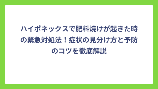 ハイポネックスで肥料焼けが起きた時の緊急対処法！症状の見分け方と予防のコツを徹底解説
