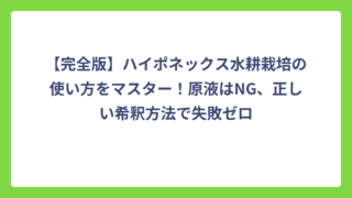 【完全版】ハイポネックス水耕栽培の使い方をマスター！原液はNG、正しい希釈方法で失敗ゼロ